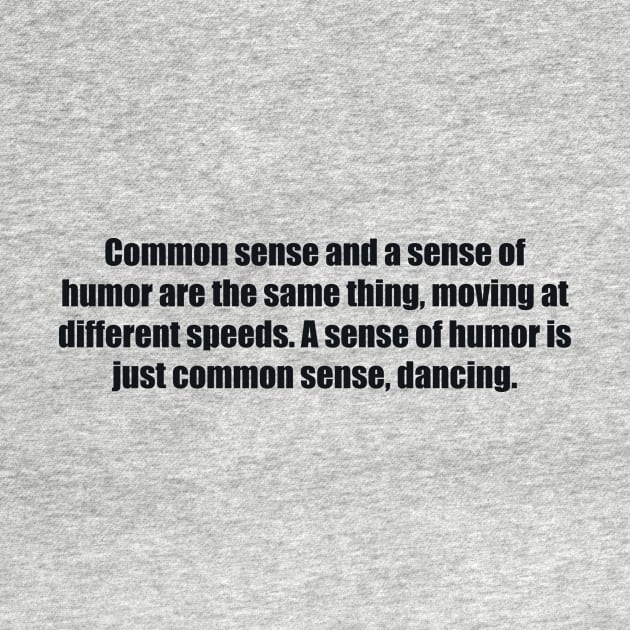 Common sense and a sense of humor are the same thing, moving at different speeds. A sense of humor is just common sense, dancing by BL4CK&WH1TE 